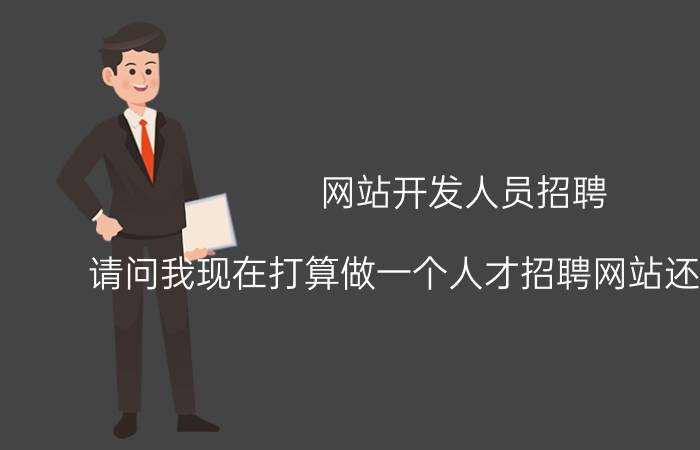 网站开发人员招聘 请问我现在打算做一个人才招聘网站还有市场吗？